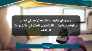 مرموش يقود مانشستر سيتي أمام ساوثهامبتون.. التشكيل المتوقع والقنوات الناقلة